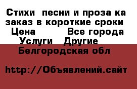 Стихи, песни и проза ка заказ в короткие сроки › Цена ­ 300 - Все города Услуги » Другие   . Белгородская обл.